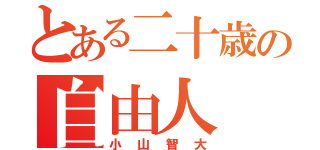 とある二十歳の自由人（小山智大）