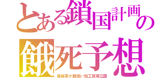 とある鎖国計画の餓死予想（自給率が超低い加工貿易立国）