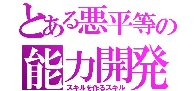 とある悪平等の能力開発（スキルを作るスキル）