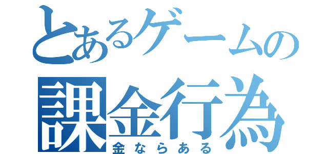 とあるゲームの課金行為（金ならある）