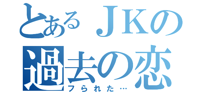 とあるＪＫの過去の恋愛（フられた…）