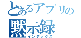 とあるアプリの黙示録（インデックス）