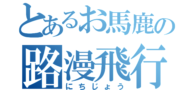 とあるお馬鹿の路漫飛行（にちじょう）