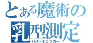 とある魔術の乳型測定（バストチェッカー）