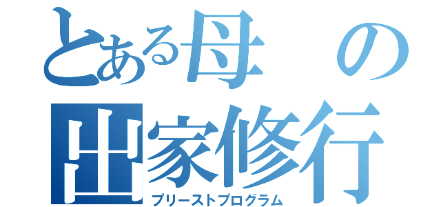 とある母の出家修行（プリーストプログラム）