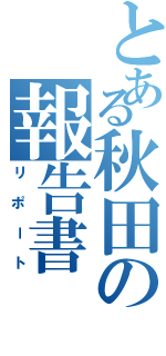 とある秋田の報告書Ⅱ（リポート）