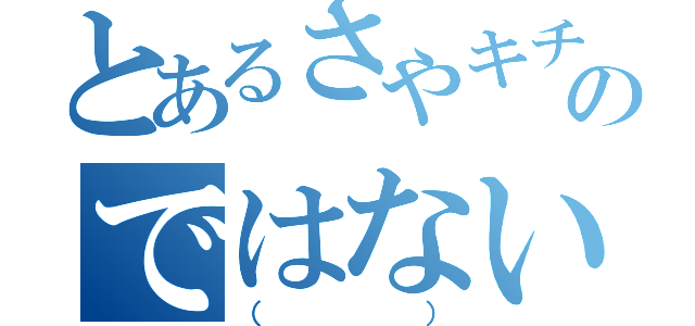 とあるさやキチのではない（（））