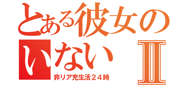 とある彼女のいないⅡ（非リア充生活２４時）