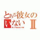 とある彼女のいないⅡ（非リア充生活２４時）