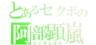 とあるセクボの阿部顕嵐（ツンデレ王子）