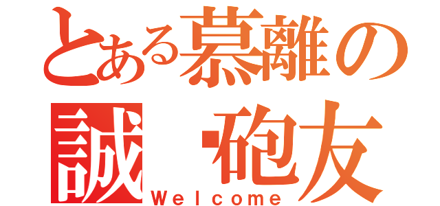 とある慕離の誠徵砲友（Ｗｅｌｃｏｍｅ）