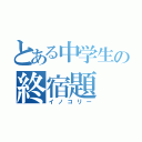 とある中学生の終宿題（イノコリー）