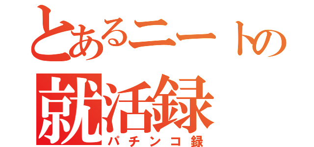 とあるニートの就活録（パチンコ録）