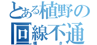 とある植野の回線不通（嘆き）