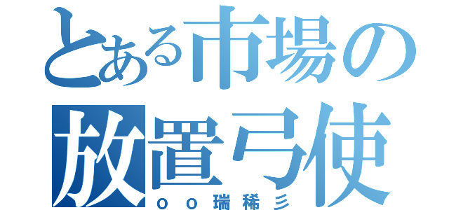 とある市場の放置弓使（ｏｏ瑞稀彡）