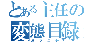 とある主任の変態目録（耳フェチ）