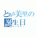 とある美里の誕生日（バースデー）