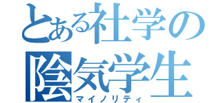 とある社学の陰気学生（マイノリティ）