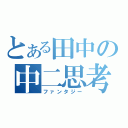 とある田中の中二思考（ファンタジー）