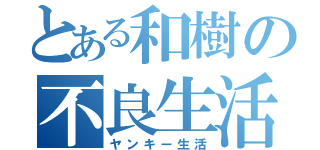 とある和樹の不良生活（ヤンキー生活）