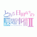 とある日田高生の課題事情Ⅱ（パーフェクトライフ）