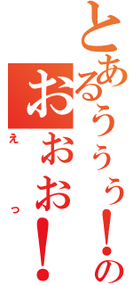 とあるぅぅぅ！のぉぉぉ！（えっ）