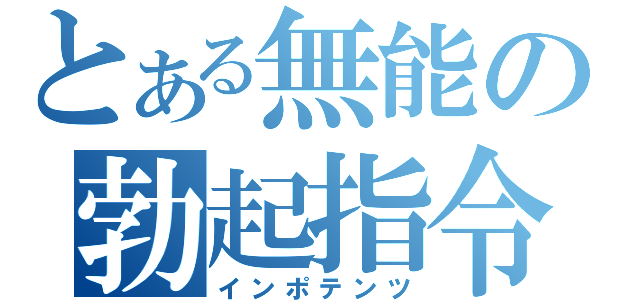 とある無能の勃起指令（インポテンツ）