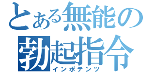 とある無能の勃起指令（インポテンツ）