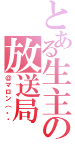 とある生主の放送局（＠マロン（。・）