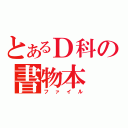 とあるＤ科の書物本（ファイル）