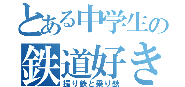 とある中学生の鉄道好き（撮り鉄と乗り鉄）