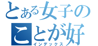 とある女子のことが好き‼（インデックス）