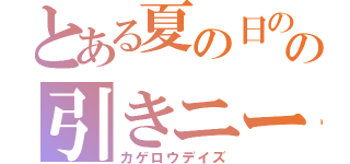 とある夏の日のの引きニート（カゲロウデイズ）