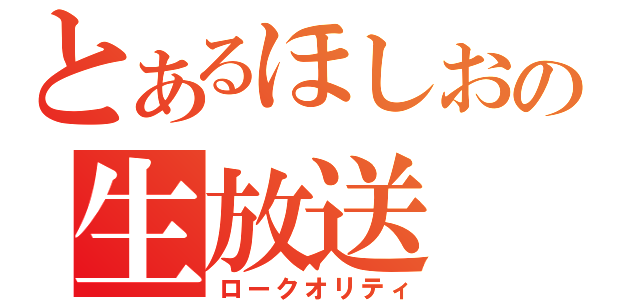 とあるほしおの生放送（ロークオリティ）