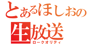 とあるほしおの生放送（ロークオリティ）