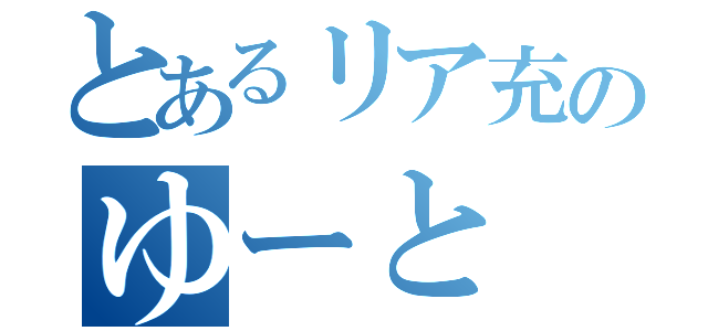 とあるリア充のゆーと（）