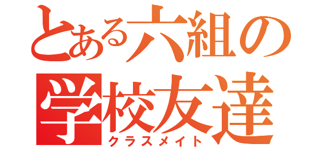 とある六組の学校友達（クラスメイト）