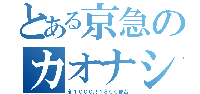 とある京急のカオナシ（新１０００形１８００番台）