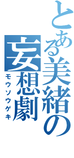 とある美緒の妄想劇（モウソウゲキ）