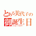 とある美代子の御誕生日（ハッピーバスデー）