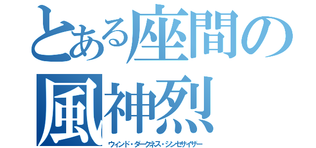 とある座間の風神烈（ウィンド・ダークネス・シンセサイザー）