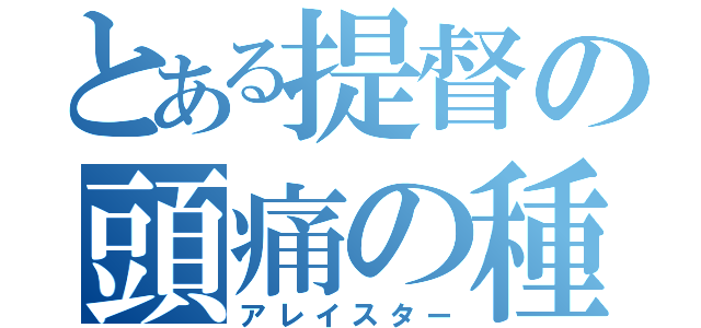 とある提督の頭痛の種（アレイスター）