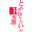 とある知り合いのド変態Ⅱ（ドＳ）