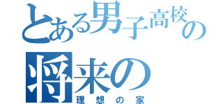 とある男子高校生の将来の（理想の家）