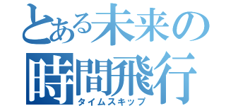 とある未来の時間飛行（タイムスキップ）