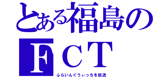 とある福島のＦＣＴ（ふらいんぐうぃっちを放送）