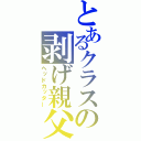 とあるクラスの剥げ親父（ヘッドカッター）