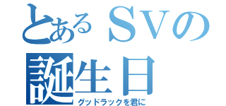 とあるＳＶの誕生日（グッドラックを君に）