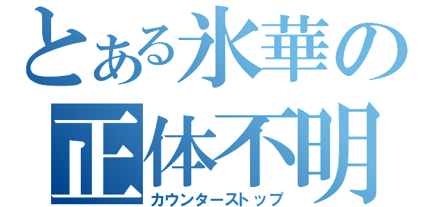 とある氷華の正体不明（カウンターストップ）