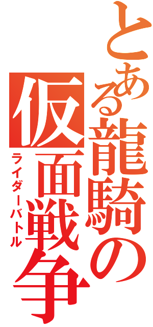 とある龍騎の仮面戦争（ライダーバトル）